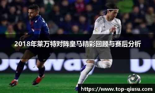 2018年莱万特对阵皇马精彩回顾与赛后分析